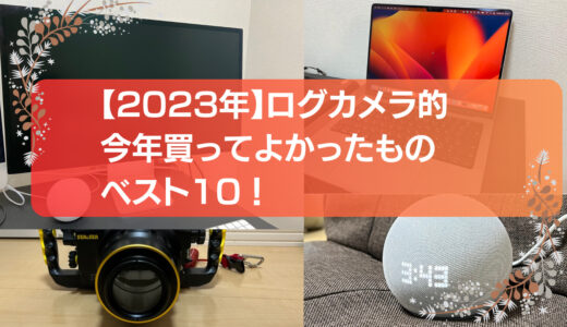【2023年】ログカメラ的今年買ってよかったものベスト10！