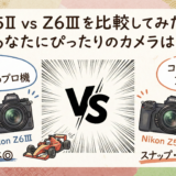 Z5II vs Z6III を比較してみた！あなたにぴったりのカメラは？